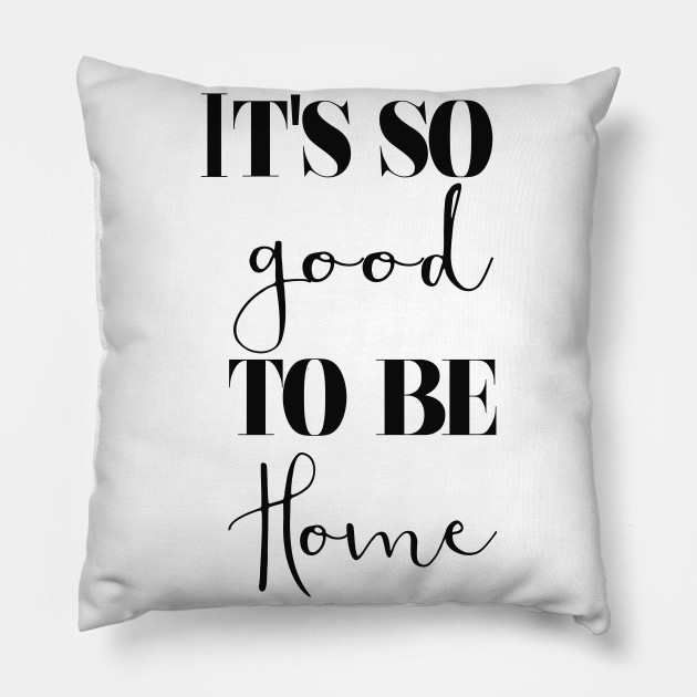 It S So Good To Be Home Home Sweet Home Pillow Teepublic