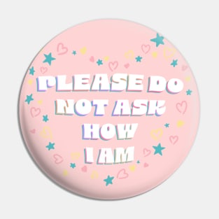 Please Do Not Ask Me How I Am Pin