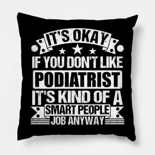 Podiatrist lover It's Okay If You Don't Like Podiatrist It's Kind Of A Smart People job Anyway Pillow