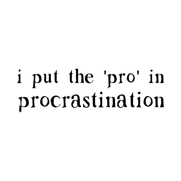 I Put the PRO in Procrastination by nuryt4