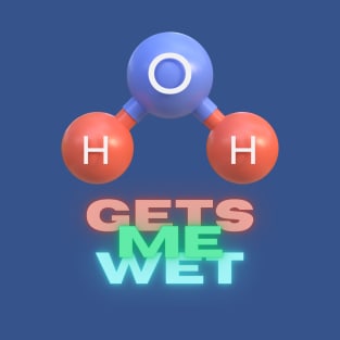 H2O gets me wet T-Shirt