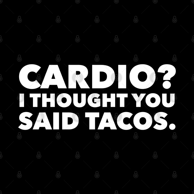 Cardio? I Thought You Said Tacos by GrayDaiser
