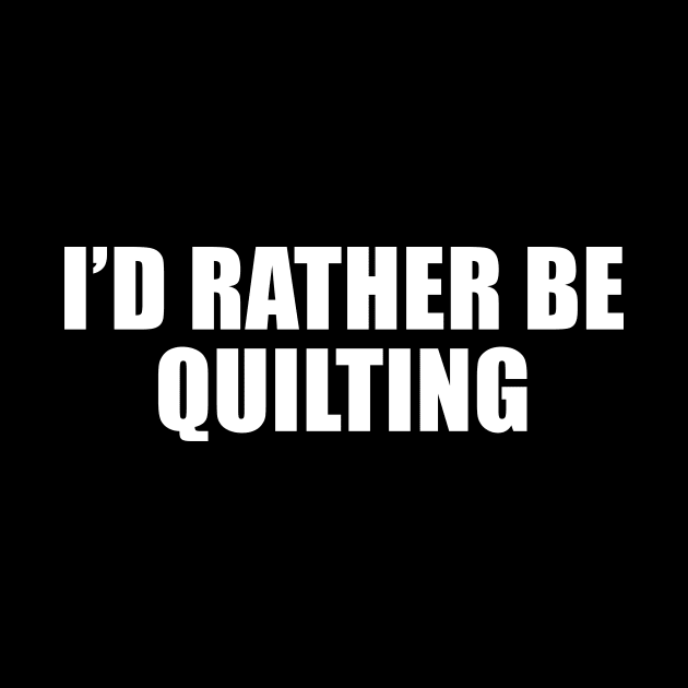 I'd Rather Be Quilting by redsoldesign