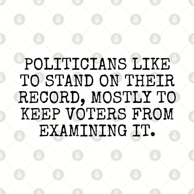 Politicians like to stand on their record, mostly to keep voters from examining it. by Among the Leaves Apparel