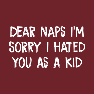 Dear Naps I'm Sorry I Hated You As A Kid T-Shirt