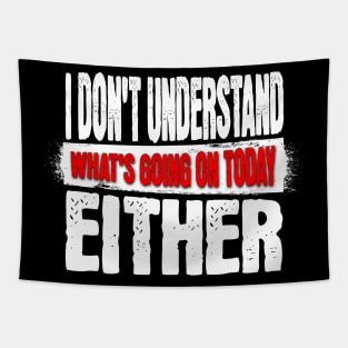 I DON'T UNDERSTAND WHAT'S GOING ON TODAY EITHER Shirt Tapestry