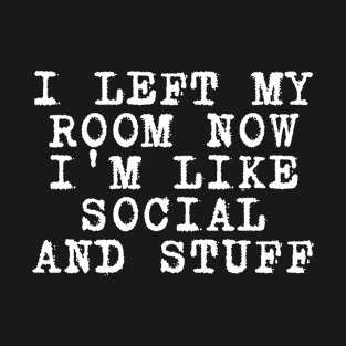 i left my room now i'm like social and stuff T-Shirt