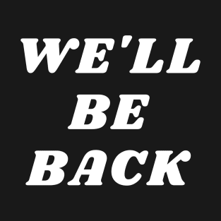 We'll Be Back T-Shirt