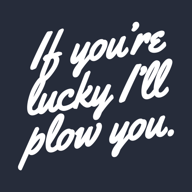 If you're lucky I'll plow you Funny Snow plow Driver by PodDesignShop