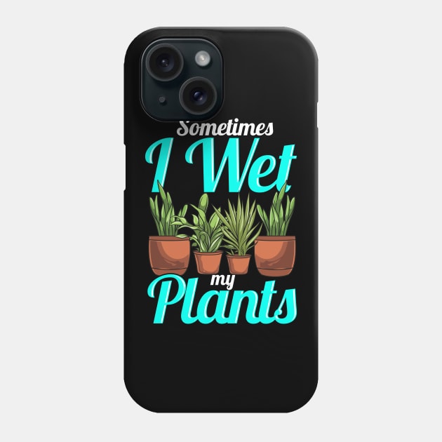 Sometimes I Wet My Plants Gardening Pun Phone Case by theperfectpresents