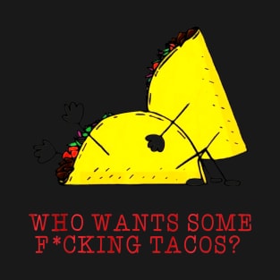 Who Wants Some Fucking Tacos T-Shirt