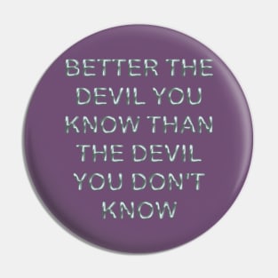 Better the devil you know than the devil you don´t know Pin