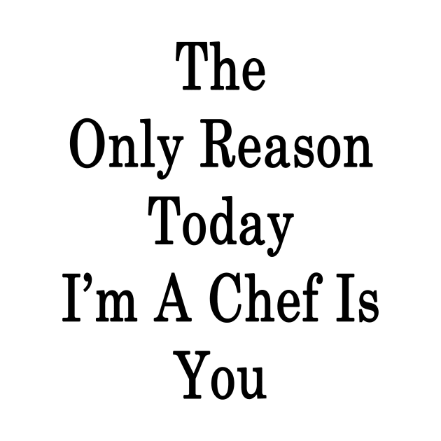 The Only Reason Today I'm A Chef Is You by supernova23