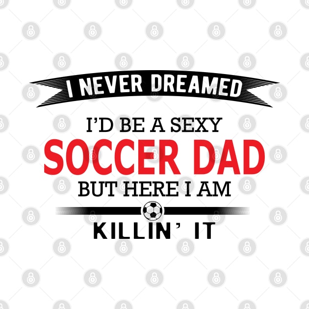 Soccer Dad - I never dreamed I'd be a sexy soccer dad by KC Happy Shop