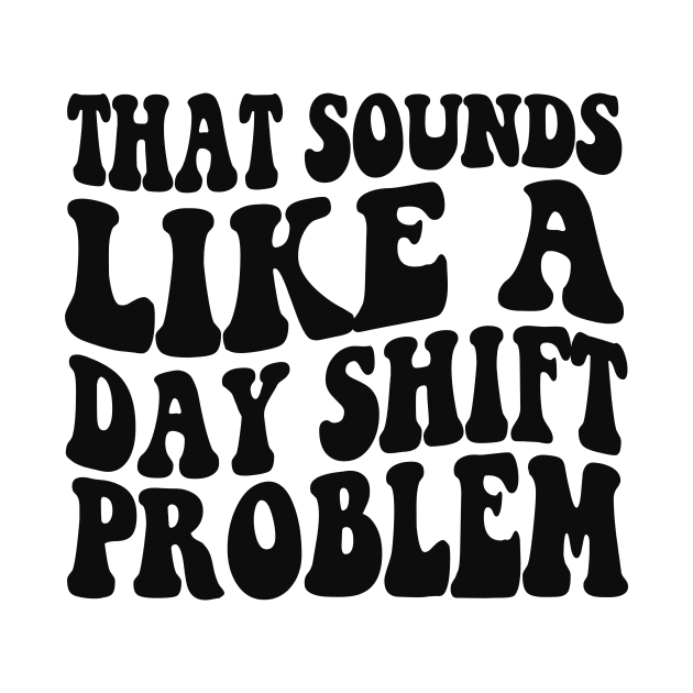 That sounds like a day shift problem, Night Shift Nurse Shirt, Gift for Nurse, Nursing School Student Grad by Y2KSZN