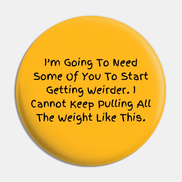 I’m Going To Need Some Of You To Start Getting Weirder, Humorous Statement T-Shirt, Perfect for Everyday Humor, Gift for Bestie Pin by TeeGeek Boutique