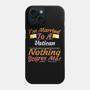 I'm Married To A Vatican Nothing Scares Me - Gift for Vatican From Vatican City Europe,Southern Europe, Phone Case