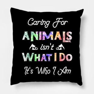 Caring For Animals isn't What I Do It's Who I Am Pillow