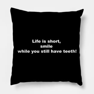 Life is short, smile while you still have teeth! Pillow