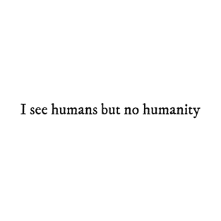 I see humans but no humanity T-Shirt