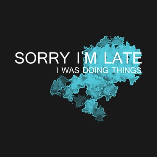 Sorry I'm late I was doing things T-Shirt
