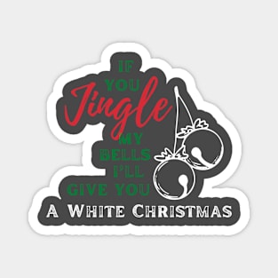 If you jingle my bells, i'll give you a white christmas Magnet