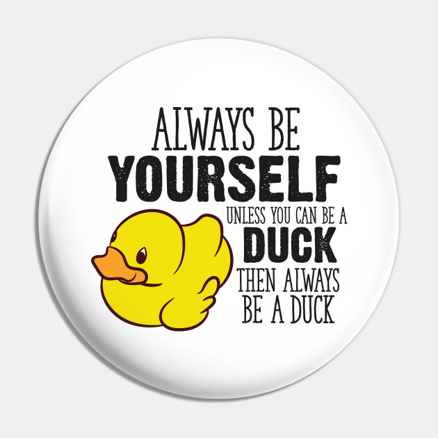 Cute Duck Gift Always Be Yourself Unless You Can Be A Duck Rubber Duck Pin Teepublic