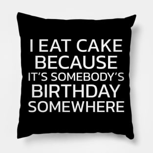 I Eat Cake Because It's Somebody's Birthday Somewhere Pillow