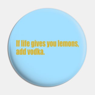 If life gives you lemons, add vodka. Pin