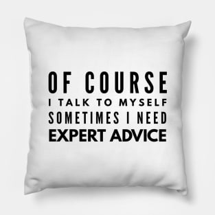 Of Course I Talk To Myself Sometimes I Need Expert Advice - Funny Sayings Pillow