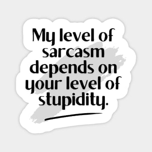 My level of sarcasm depends on your level of stupidity. Magnet