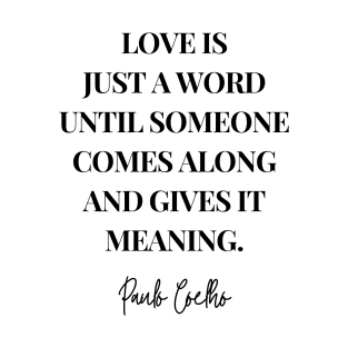 Love is just a word until someone comes along and gives it meaning - Paulo Coelho Quote T-Shirt