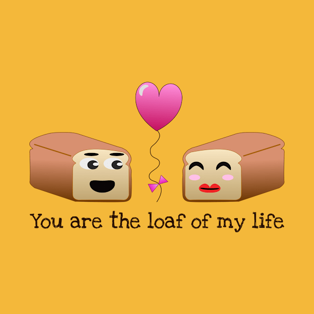 You are the loaf of my life pun by Ringabloom Designs