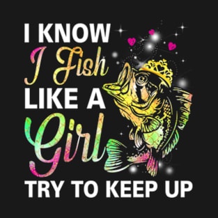 I Know I Fish Like a Girl Try to Keep Up T-Shirt