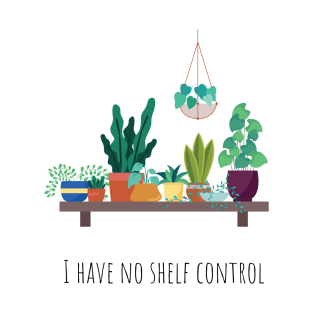 I Have No Shelf Control I Love Plants Plant Lover Plant Obsessed T-Shirt