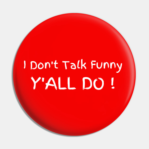 I Don't Talk Funny, Y'all Do - Southern - Pin | TeePublic