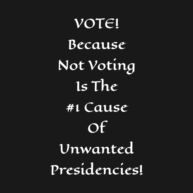 Vote! Because Not Voting Is The #1 Cause of Unwanted Presidencies! by VintageArtwork