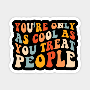 You're Only As Cool As You Treat People Magnet