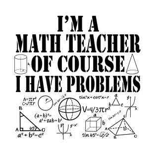 I'm a Math Teacher Of Course I Have Problems Funny Math T-Shirt