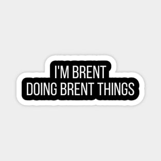 I'm Brent doing Brent things Magnet