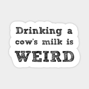 DRINKING A COW'S MILK IS WEIRD - VEGAN MESSAGE GEAR - DAIRY IS WEIRD Magnet