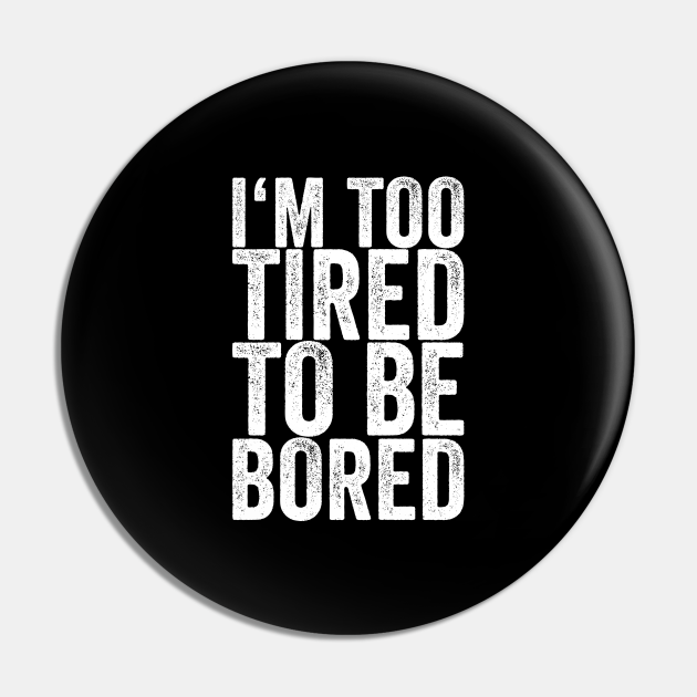 I'm Too Tired To Be Bored - Funny Quotes - Pin | TeePublic