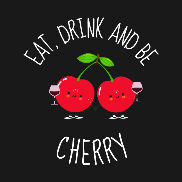 Eat, Drink And Be Cherry Funny Cherries by DesignArchitect