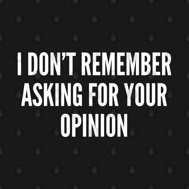 Funny - I Don't Remember Asking For Your Opinion - Funny Joke Statement Humor Slogan by sillyslogans