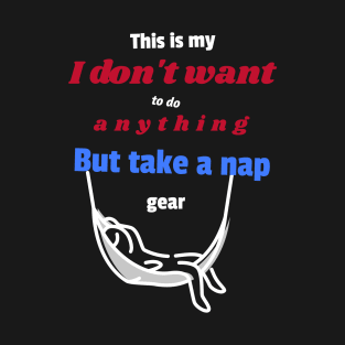 This is my I don't want to do anything but take a nap gear T-Shirt