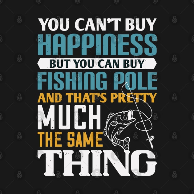 You Can't Buy Happiness But You Can Buy Fishing Pole And That's Pretty Much The Same Thing by monstercute