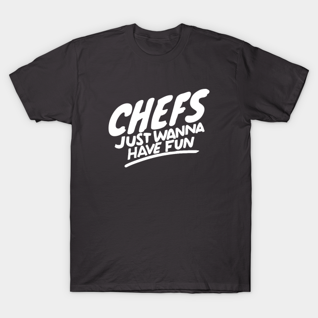 Discover Chefs just wanna have fun - Chefs - T-Shirt