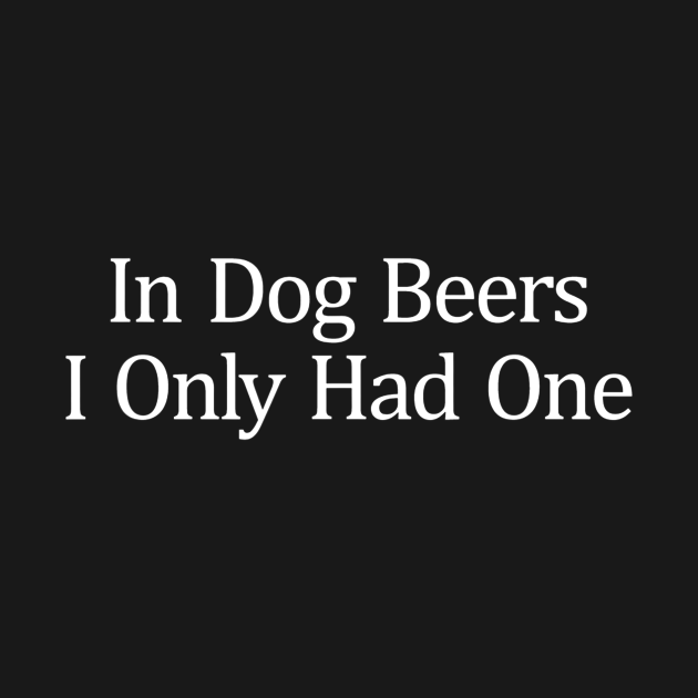 Disover In Dog Beers I Only Had One - Beer Sayings - T-Shirt