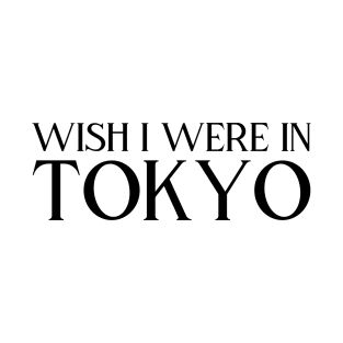 Wish I were in Tokyo (black text) T-Shirt