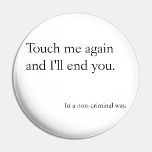 Touch me again and I'll end you, In a non-criminal way Pin